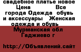 свадебное платье новое › Цена ­ 10 000 - Все города Одежда, обувь и аксессуары » Женская одежда и обувь   . Мурманская обл.,Гаджиево г.